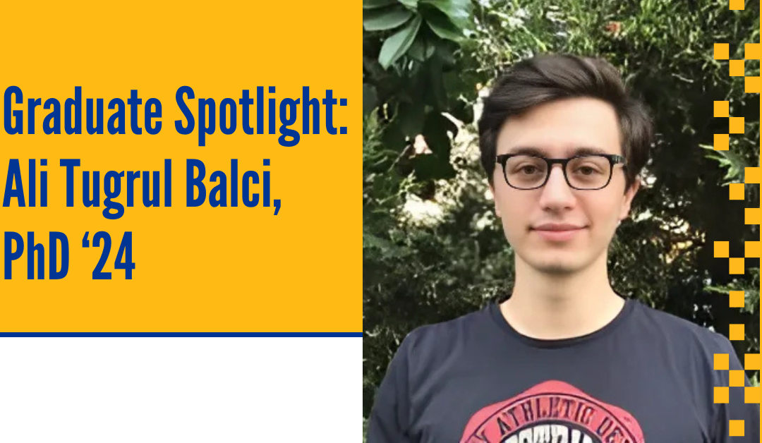 Graduate Spotlight: Ali Tugrul Balci, PhD ‘24